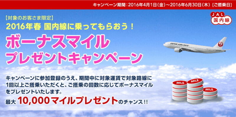 JAL「2016年春 国内線に乗ってもらおう！ボーナスマイルプレゼントキャンペーン！！」(最大1万マイル/対象のお客さま限定)など